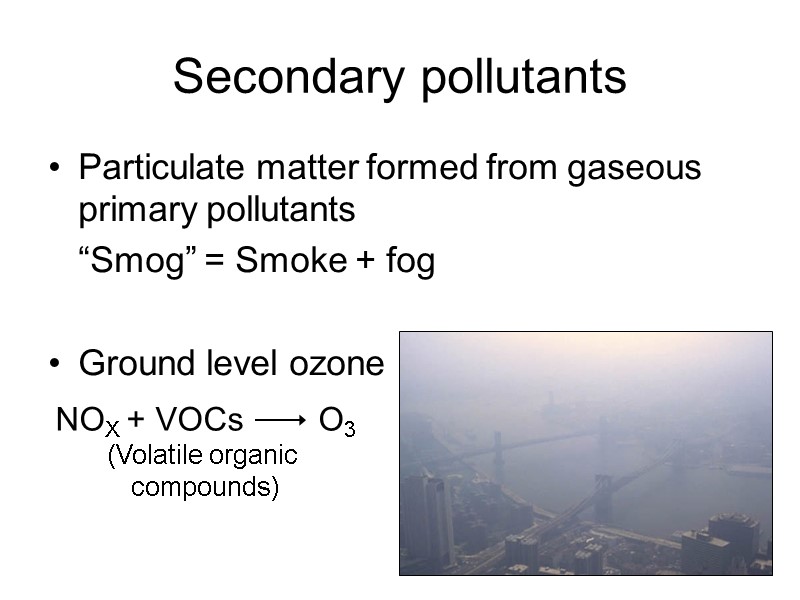 Secondary pollutants Particulate matter formed from gaseous primary pollutants    “Smog” =